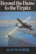 Beyond the Dams to the Tirpitz - The Later Operations of 617 Squadron by COOPER, Alan W.